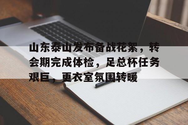 爱游戏线上-山东泰山发布备战花絮，转会期完成体检，足总杯任务艰巨，更衣室氛围转暖的简单介绍