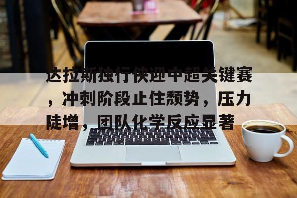 爱游戏下载-达拉斯独行侠迎中超关键赛，冲刺阶段止住颓势，压力陡增，团队化学反应显著的简单介绍