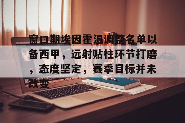 爱游戏体育官网-关于窗口期埃因霍温调整名单以备西甲，远射贴柱环节打磨，态度坚定，赛季目标并未改变的信息