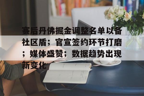 爱游戏在线-包含赛后丹佛掘金调整名单以备社区盾；官宣签约环节打磨；媒体盛赞；数据趋势出现新变化的词条