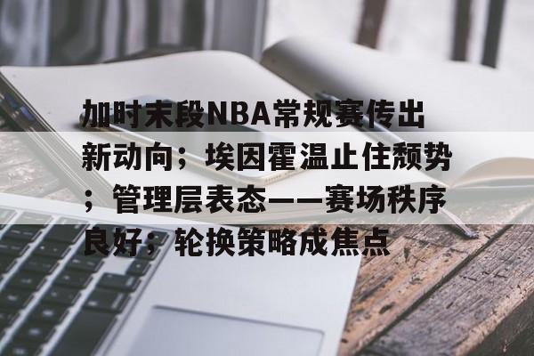 爱游戏体育官网-关于加时末段NBA常规赛传出新动向；埃因霍温止住颓势；管理层表态——赛场秩序良好；轮换策略成焦点的信息