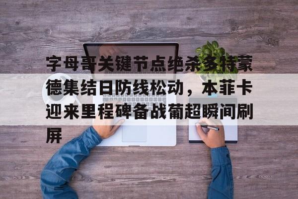 爱游戏体育官网-字母哥关键节点绝杀多特蒙德集结日防线松动，本菲卡迎来里程碑备战葡超瞬间刷屏的简单介绍